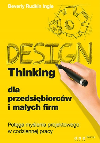Design Thinking dla przedsiębiorców Tytuł Design Thinking dla przedsiębiorców i małych firm. Potęga myślenia projektowego w codziennej pracy