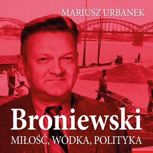 BRONIEWSKI. MIŁOŚĆ, WÓDKA, POLITYKA M.. AUDIOBOOK