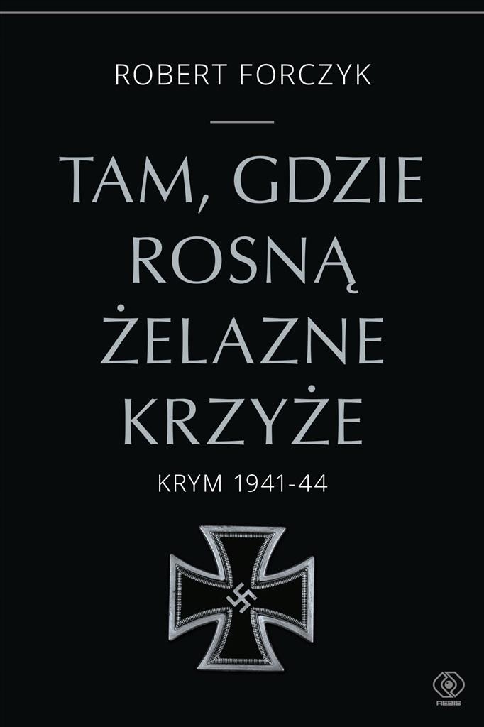 

Tam, Gdzie Rozną Żelazne Krzyże. Krym 1941-1944
