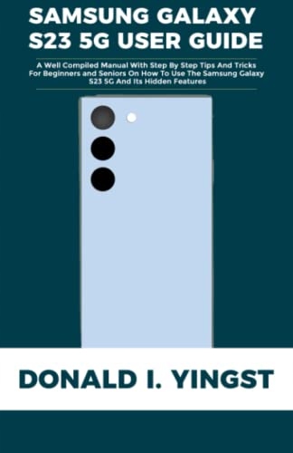 I. Yingst, Donald SAMSUNG GALAXY S23 5G USER GUIDE: A Well Compiled Manual