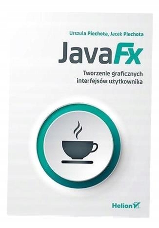 JAVAFX. TWORZENIE GRAFICZNYCH INTERFEJSÓW... URSZULA PIECHOTA, JACEK PIECHO