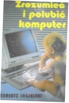 Zrozumieć i polubić komputer - Mariusz Jagielski