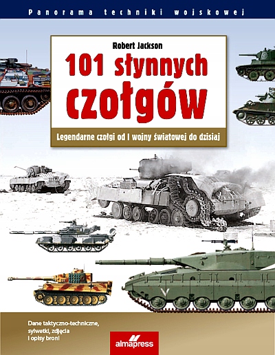 101 SŁYNNYCH CZOŁGÓW. LEGENDARNE CZOŁGI OD I WOJNY ŚWIATOWEJ DO DZISIAJ (W