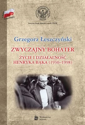 ZWYCZAJNY BOHATER ŻYCIE I DZIAŁALNOŚĆ HENRYKA BĄKA 1930-1998 (TW) - Łeszczy