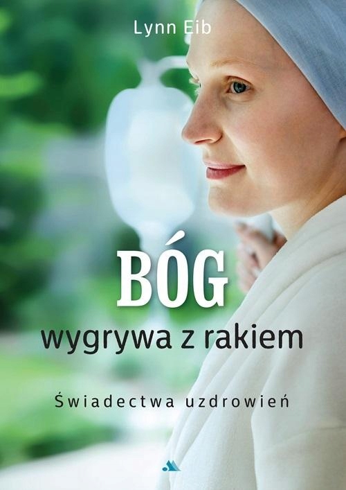 BÓG WYGRYWA Z RAKIEM. ŚWIADECTWA UZDROWIEŃ LYNN EIB