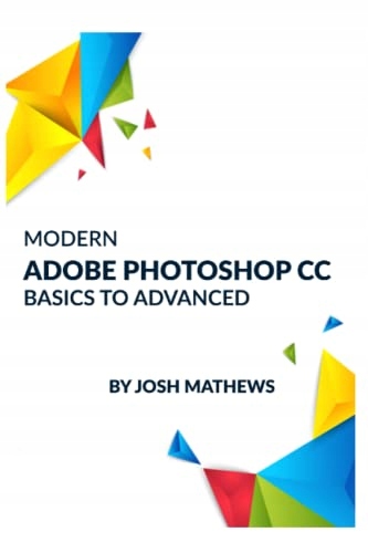 MATHEWS, JOSH MODERN ADOBE PHOTOSHOP CC BASICS TO ADVANCED