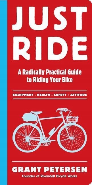 Just Ride: A Radically Practical Guide to Riding Your Bike GRANT PETERSEN