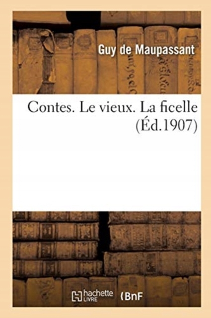 Le Vieux. La Ficelle: Contes GUY DE MAUPASSANT