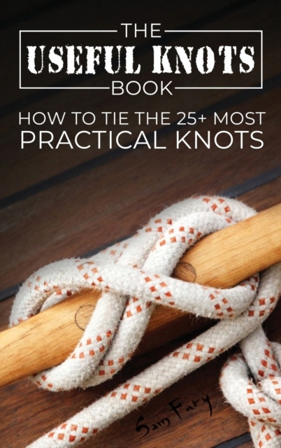 The Useful Knots Book: How to Tie the 25+ Most Practical Knots SAM FURY