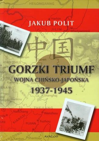 Gorzki Triumf Wojna chińsko-japońska 1937-1945 Tytuł Gorzki Triumf Wojna chińsko-japońska 1937-1945