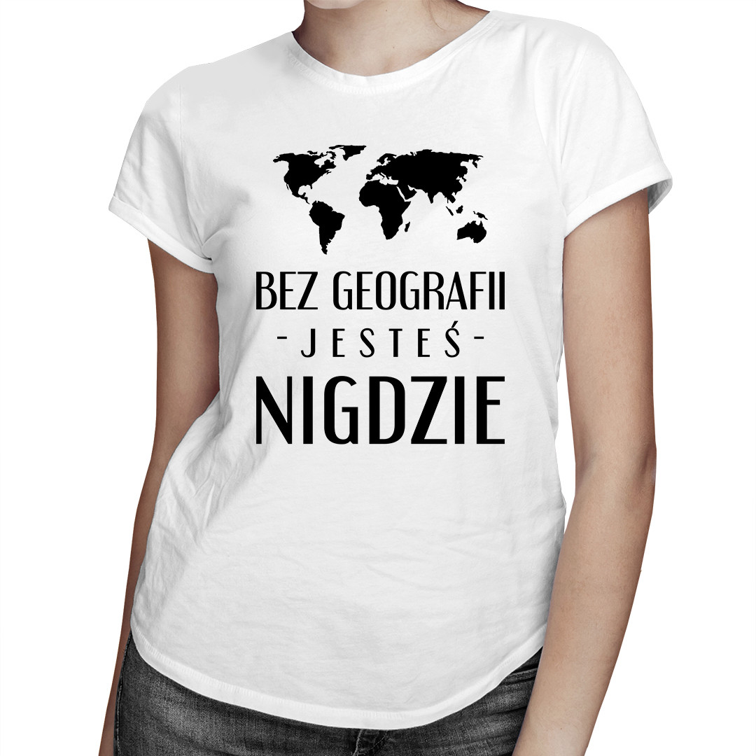 

Bez geografii jesteś nigdzie - koszulka dla niej