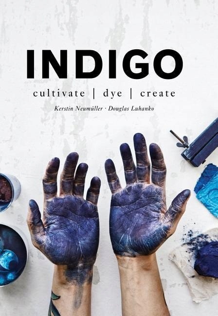 Indigo: Cultivate, dye, create KERSTIN NEUMULLER