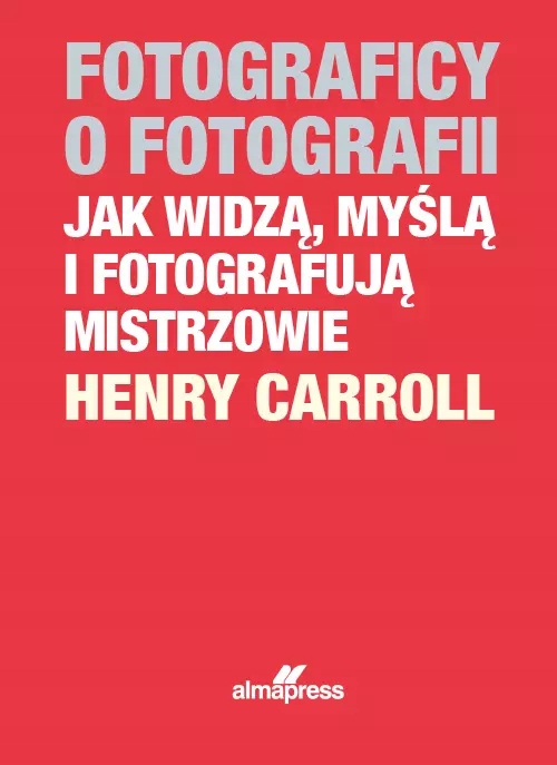 Fotograficy o fotografii Jak widzą, myślą i fotografują mistrzowie Alma-pre-Zdjęcie-0