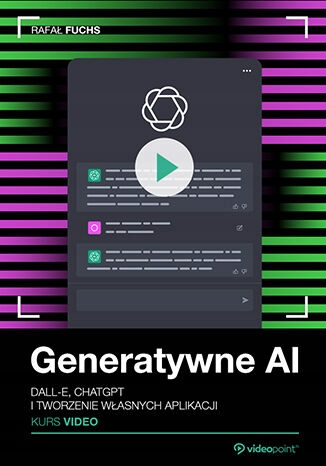 Generatywne AI. Kurs video. DALL-E, ChatGPT Tytuł Generatywne AI. Kurs video. DALL-E, ChatGPT i tworzenie własnych aplikacji