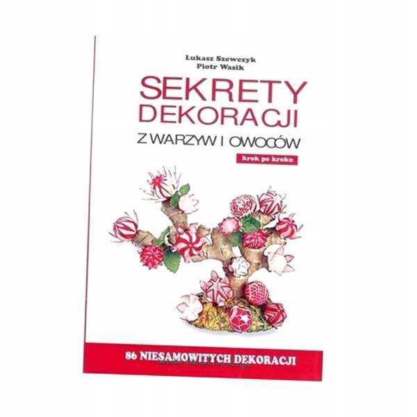 SEKRETY DEKORACJI Z WARZYW I OWOCÓW ŁUKASZ SZEWCZYK, PIOTR WASIK
