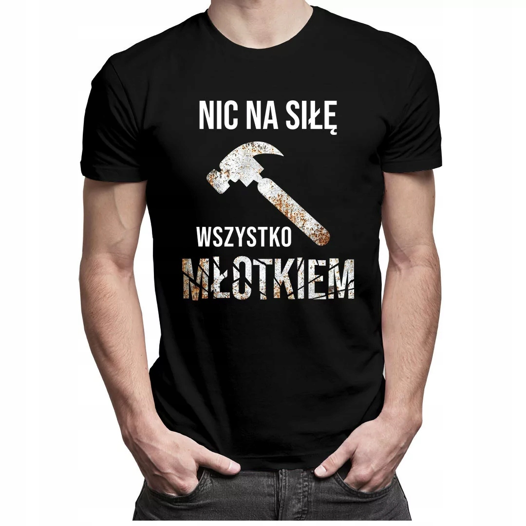 

Nic na siłę, wszystko młotkiem -koszulka dla niego