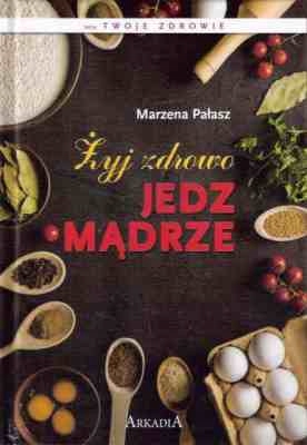 MARZENA PAŁASZ - ŻYJ ZDROWO JEDZ MĄDRZE - nowa !!!