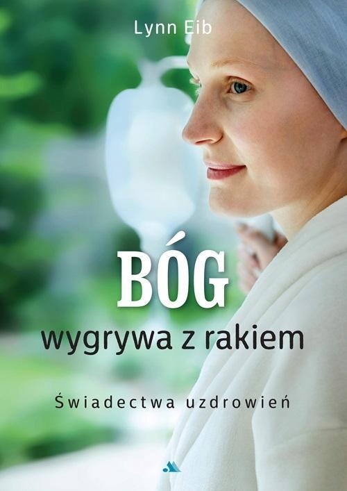 BÓG WYGRYWA Z RAKIEM. ŚWIADECTWA UZDROWIEŃ LYNN EIB