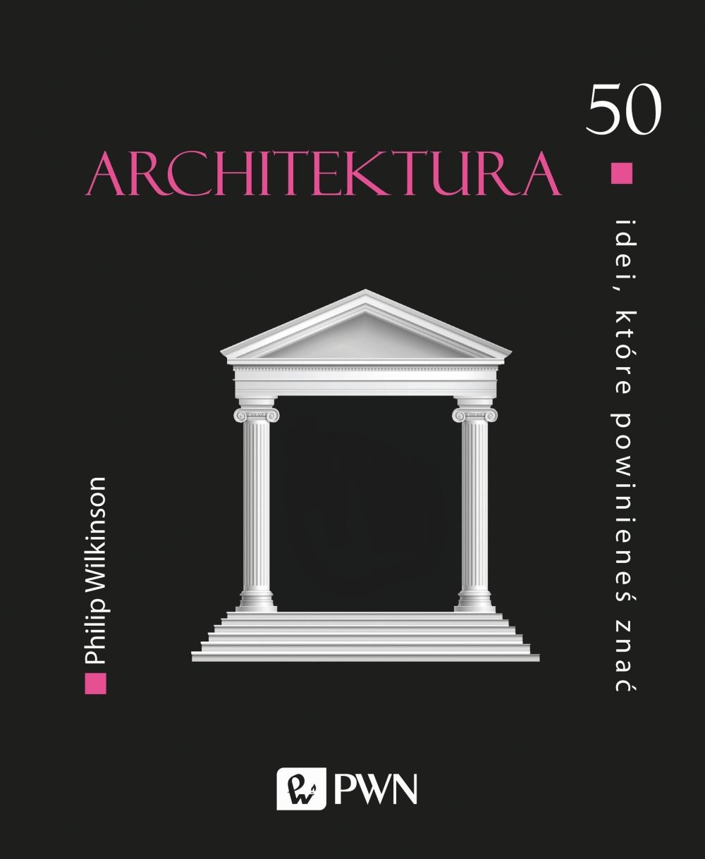 ARCHITEKTURA. 50 IDEI KTÓRE POWINIENEŚ ZNAĆ WYD. 2 PHILIP WILKINSON