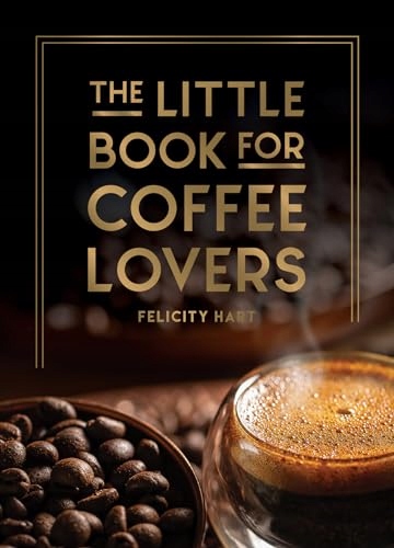 Hart, Felicity The Little Book for Coffee Lovers: Recipes, Trivia and How t