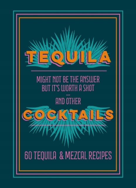 Tequila Cocktails: 60 Tequila & Mezcal Recipes