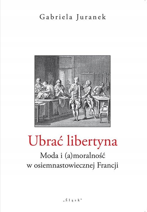 Ubrać libertyna. Moda i (a)moralność w osiemnastowiecznej Francji - Gabriel