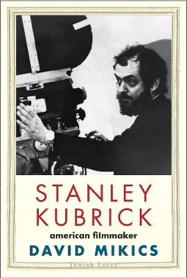 Stanley Kubrick: American Filmmaker - David Mikics