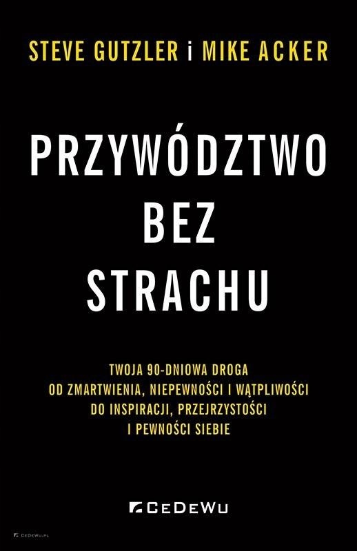 PRZYWÓDZTWO BEZ STRACHU. . TWOJA 90-DNIOWA DROGA.. MIKE ACKER, STEVE GUTZLE