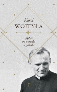 Miłość mi wszystko wyjaśniła. Karol Wojtyła