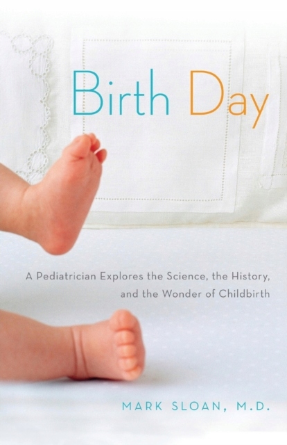 Birth Day: A Pediatrician Explores the Science, the History, and the Wonder