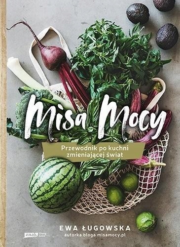 MISA MOCY. PRZEWODNIK PO KUCHNI ZMIENIAJĄCEJ ŚWIAT EWA ŁUGOWSKA
