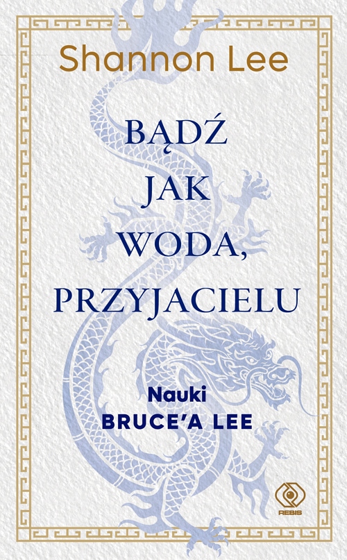 BĄDŹ JAK WODA, PRZYJACIELU. NAUKI BRUCE’A LEE