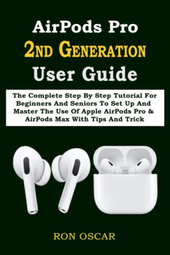 Oscar, Ron AirPods Pro 2ND GENERATION User Guide: The Complete Step By Step