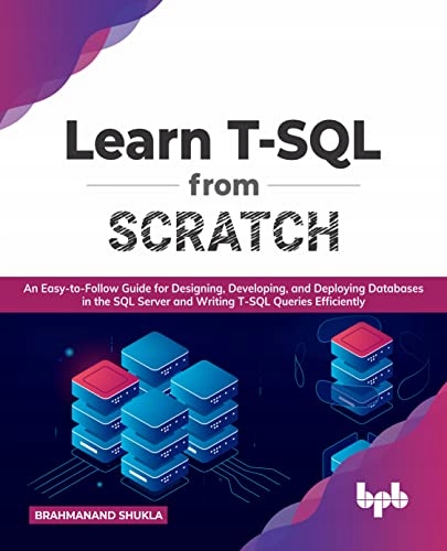 Shukla, Brahmanand Learn T-SQL From Scratch: An Easy-to-Follow Guide for De