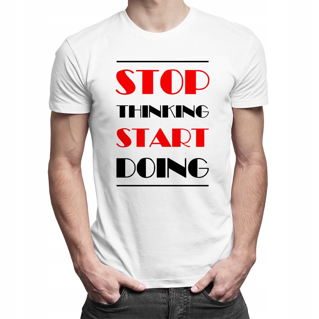 

Stop thinking start doing - koszula motywująca