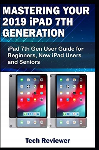 Reviewer, TechMastering Your 2019 iPad 7th Generation: iPad 7th Gen User Gu