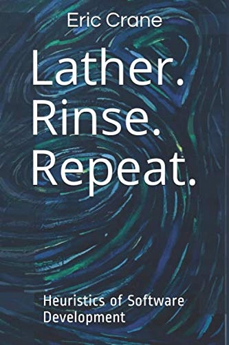 Crane, Eric Lather. Rinse. Repeat.: Heuristics of Software Development