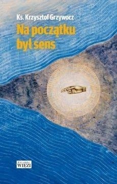 NA POCZĄTKU BYŁ SENS, KS. KRZYSZTOF GRZYWOCZ