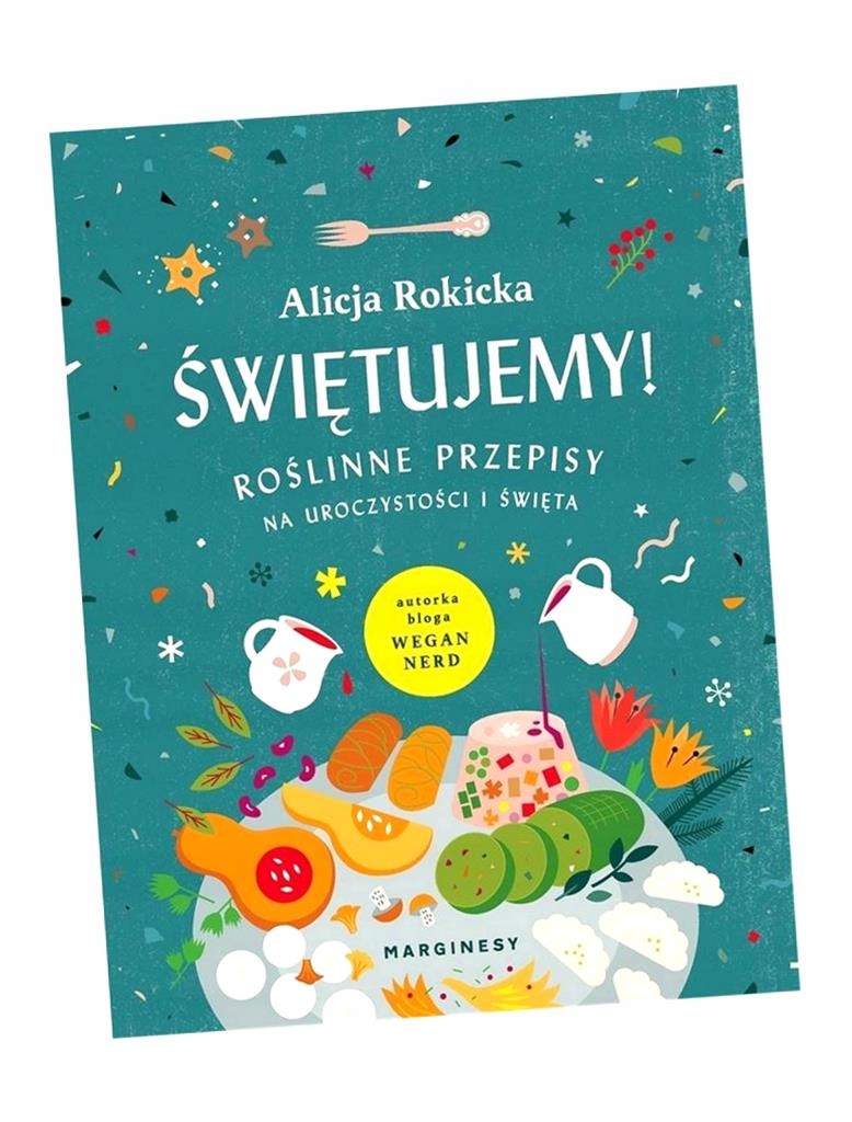 ŚWIĘTUJEMY! ROŚLINNE PRZEPISY NA UROCZYSTOŚCI... ALICJA ROKICKA