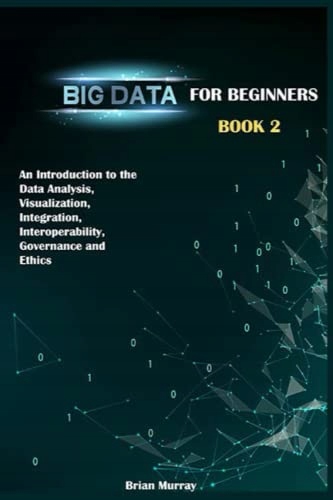 Murray, Brian Big Data for Beginners: Book 2 - An Introduction to the Data