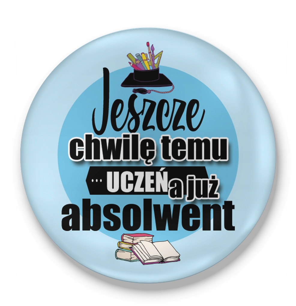 Przypinka button prezent CHWILĘ TEMU UCZEŃ a już ABSOLWENT