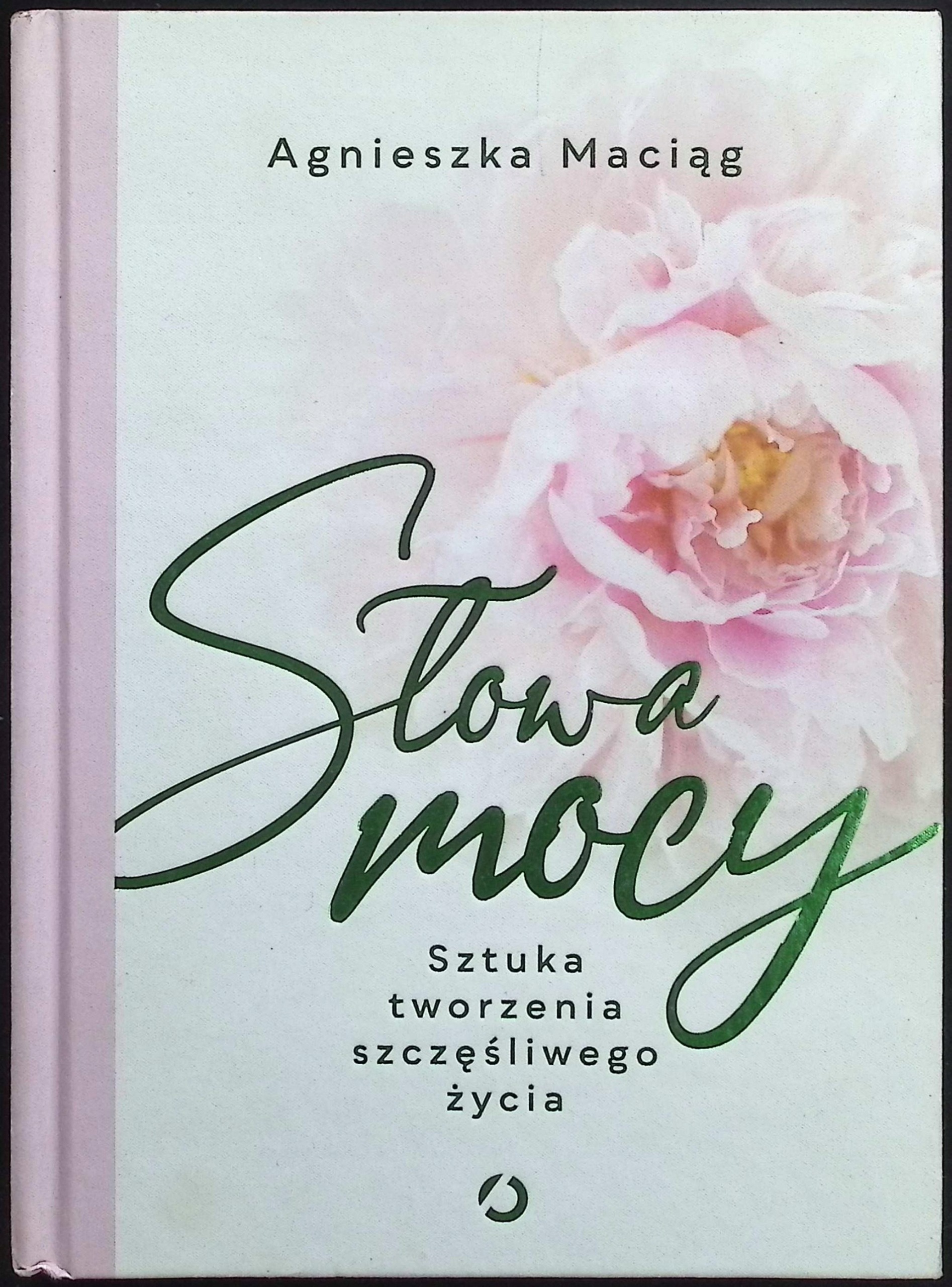 Słowa mocy Sztuka tworzenia szczęśliwego życia Agnieszka Maciąg