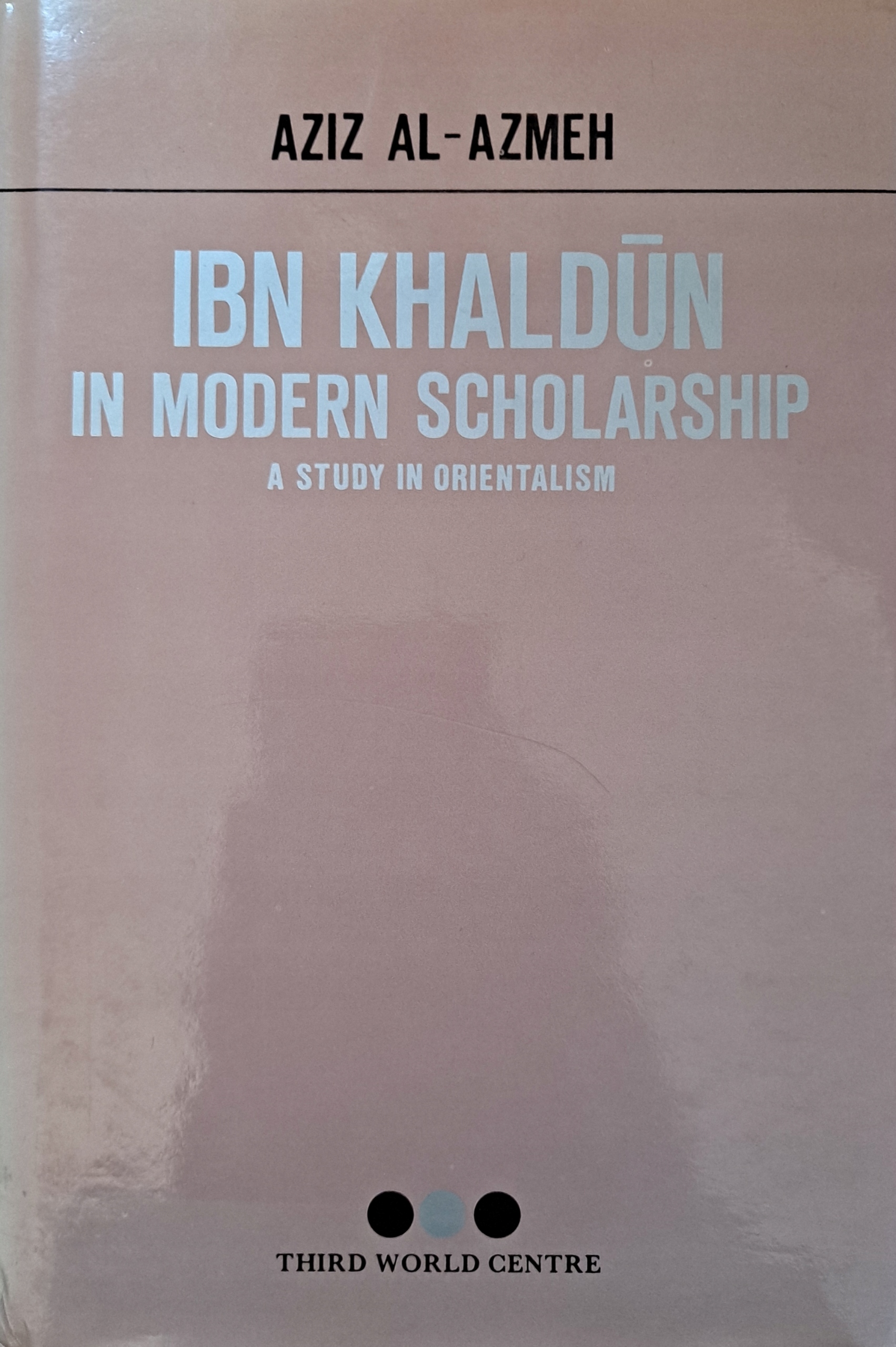 Ibn Khaldun in modern scholarship, a study in orientalism, Aziz Al-Azmeh