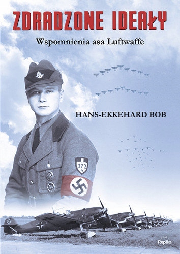 Zdradzone ideały. Wspomnienia asa Luftwaffe. Bob Hans-Ekkehard