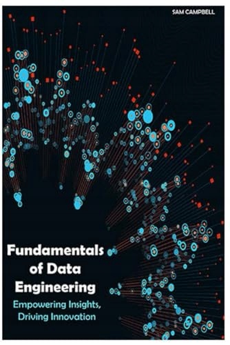 CAMPBELL, SAM Fundamentals of Data Engineering: Empowering Insights, Drivin