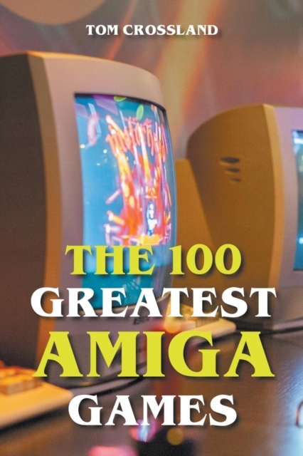 The 100 Greatest Amiga Games TOM CROSSLAND