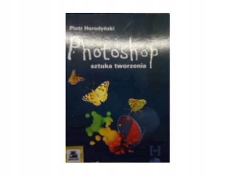 PHOTOSHOP SZTUKA TWORZENIA + CD - PIOTR HORODYŃSKI