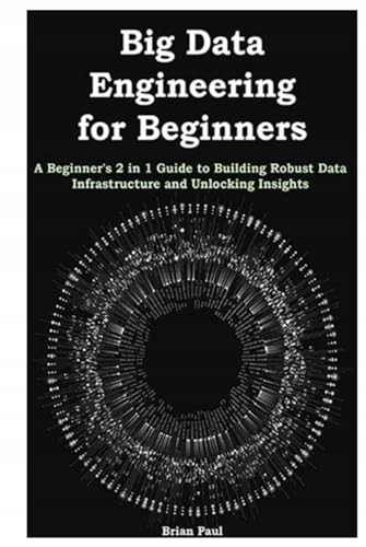 Paul, Brian Big Data Engineering for Beginners: A Beginner's 2 in 1 Guide t