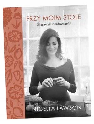 PRZY MOIM STOLE. ŚWIĘTOWANIE CODZIENNOŚCI NIGELLA LAWSON