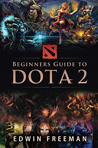 Freeman, Edwin Beginners Guide to DOTA 2: Learn the basics, heroes, items,